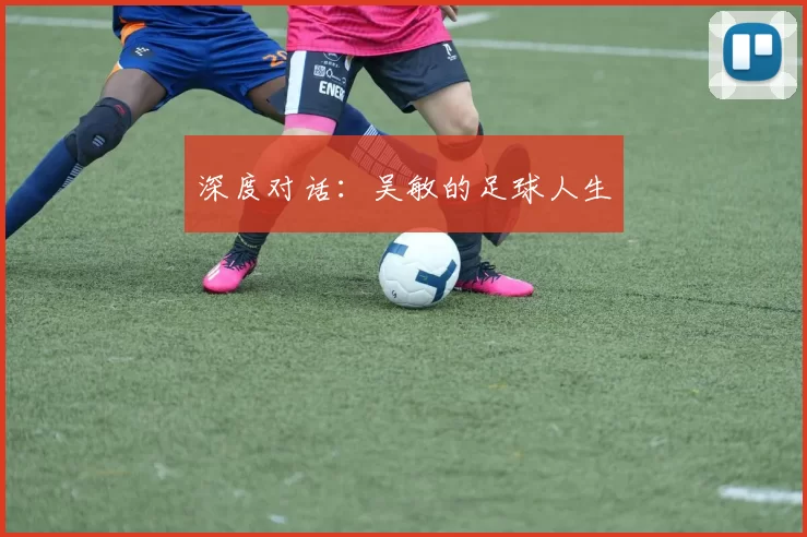 深度对话：吴敏的足球人生