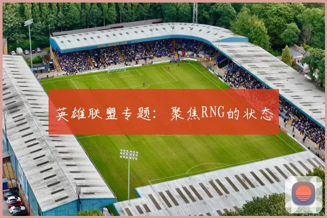 英雄联盟专题：聚焦RNG的状态