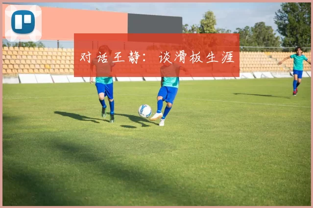 对话王静：谈滑板生涯
