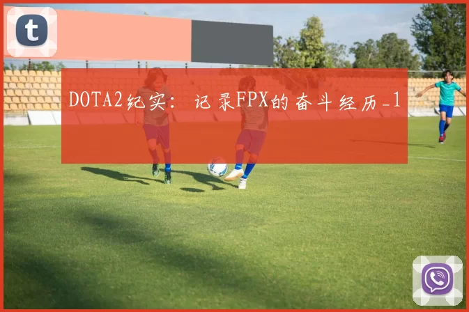 DOTA2纪实：记录FPX的奋斗经历_1