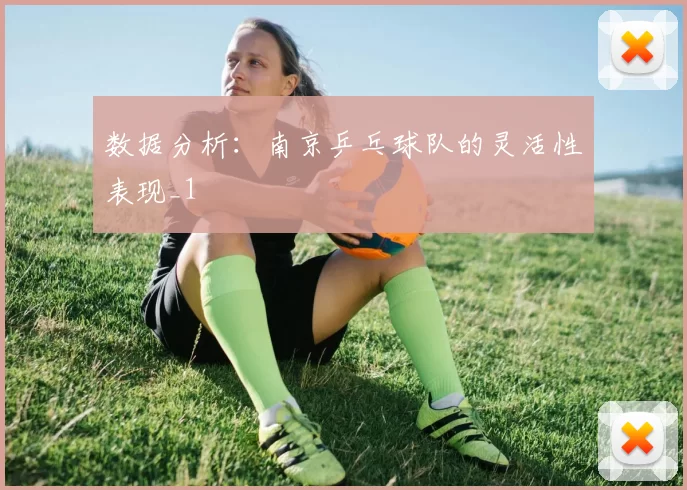 数据分析：南京乒乓球队的灵活性表现_1