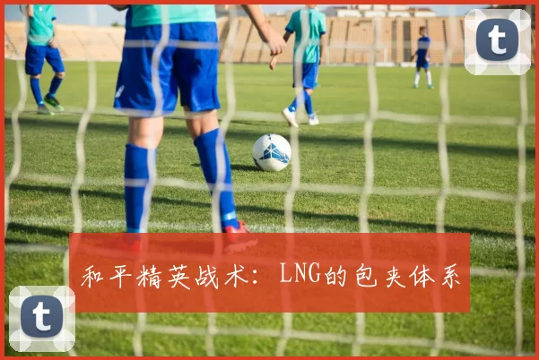 和平精英战术：LNG的包夹体系