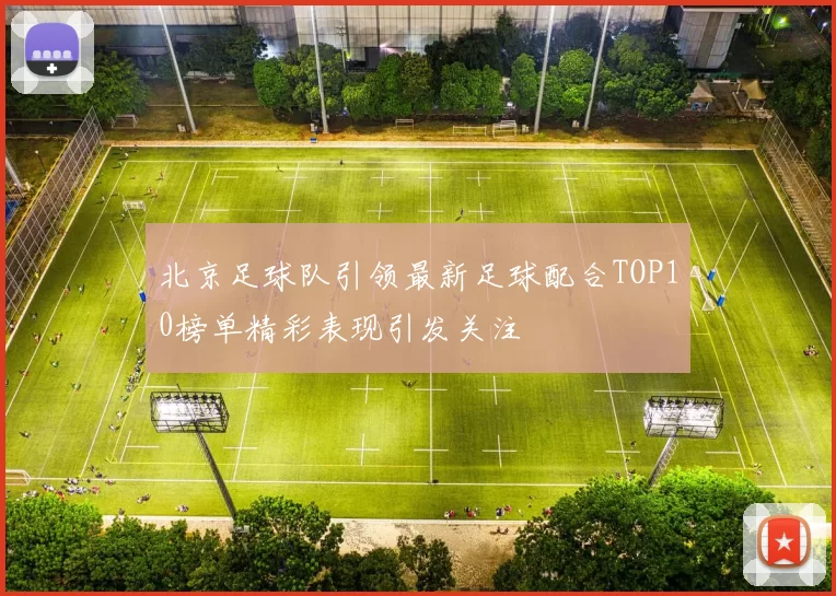 北京足球队引领最新足球配合TOP10榜单精彩表现引发关注