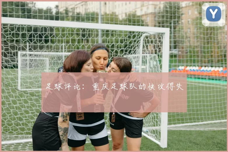 足球评论：重庆足球队的快攻得失
